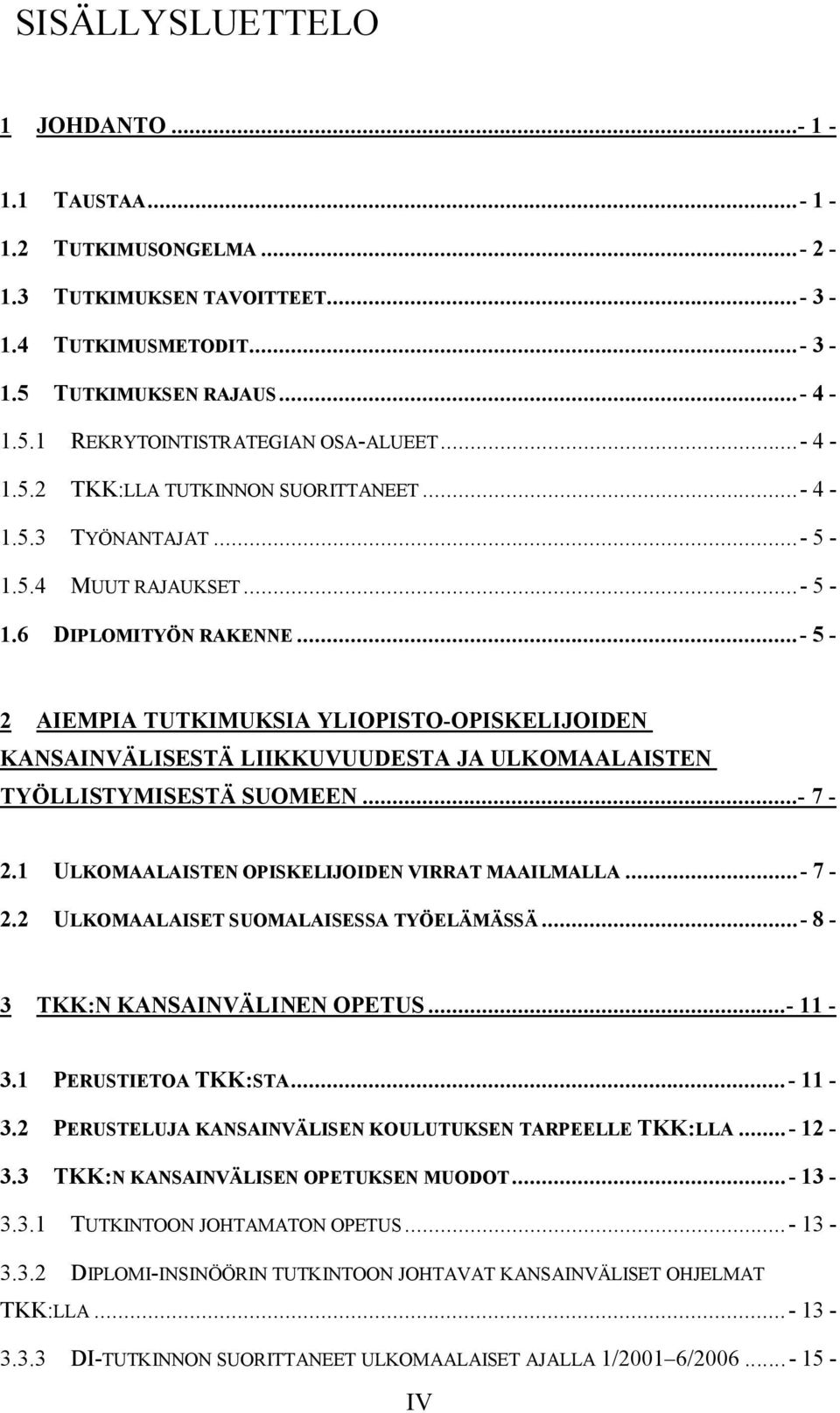 .. 5 2 AIEMPIA TUTKIMUKSIA YLIOPISTO OPISKELIJOIDEN KANSAINVÄLISESTÄ LIIKKUVUUDESTA JA ULKOMAALAISTEN TYÖLLISTYMISESTÄ SUOMEEN... 7 2.1 ULKOMAALAISTEN OPISKELIJOIDEN VIRRAT MAAILMALLA... 7 2.2 ULKOMAALAISET SUOMALAISESSA TYÖELÄMÄSSÄ.