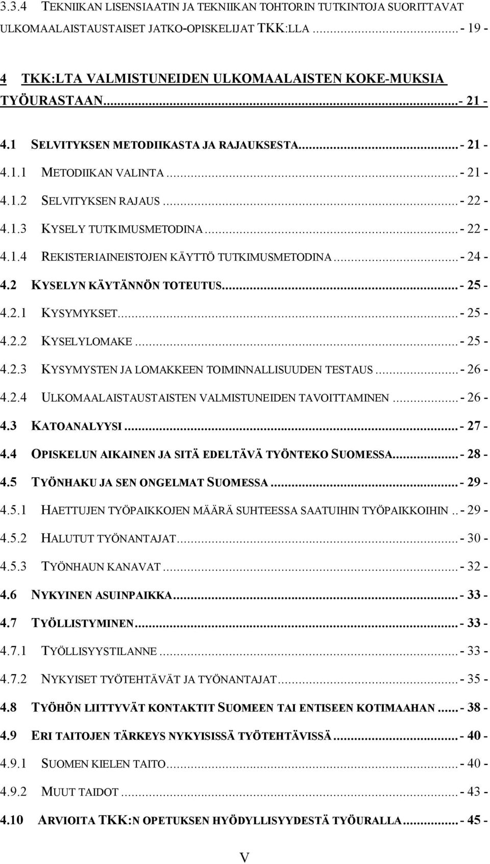 .. 24 4.2 KYSELYN KÄYTÄNNÖN TOTEUTUS... 25 4.2.1 KYSYMYKSET... 25 4.2.2 KYSELYLOMAKE... 25 4.2.3 KYSYMYSTEN JA LOMAKKEEN TOIMINNALLISUUDEN TESTAUS... 26 4.2.4 ULKOMAALAISTAUSTAISTEN VALMISTUNEIDEN TAVOITTAMINEN.