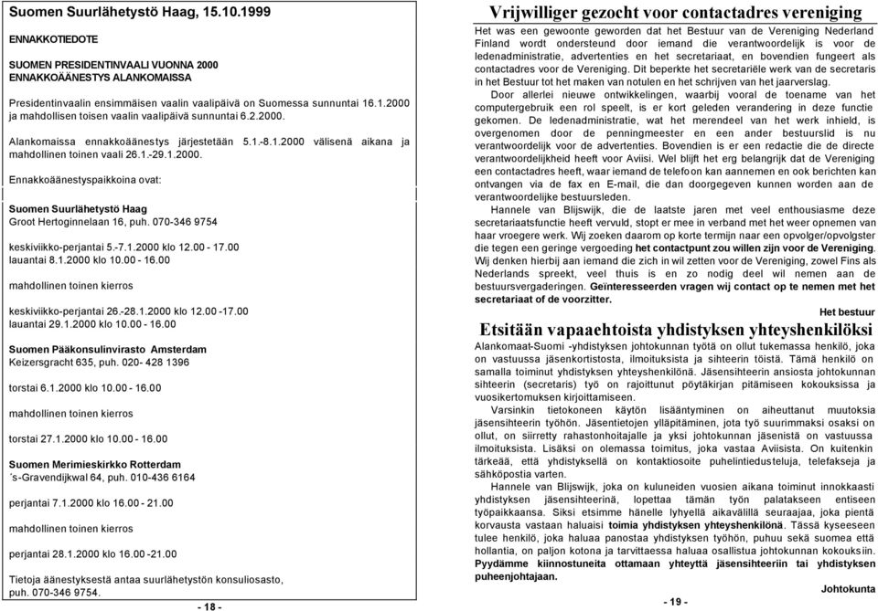 070-346 9754 keskiviikko-perjantai 5.-7.1.2000 klo 12.00-17.00 lauantai 8.1.2000 klo 10.00-16.00 mahdollinen toinen kierros keskiviikko-perjantai 26.-28.1.2000 klo 12.00-17.00 lauantai 29.1.2000 klo 10.00-16.00 Suomen Pääkonsulinvirasto Amsterdam Keizersgracht 635, puh.