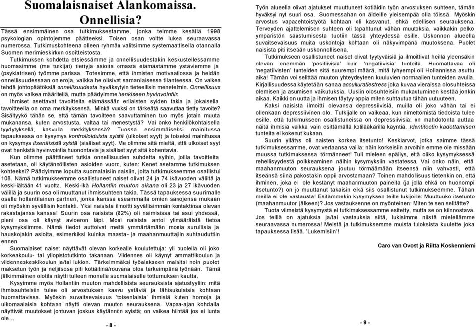 Tutkimuksen kohdetta etsiessämme ja onnellisuudestakin keskustellessamme huomasimme (me tutkijat) tiettyjä asioita omasta elämästämme ystäviemme ja (psykiatrisen) työmme parissa.