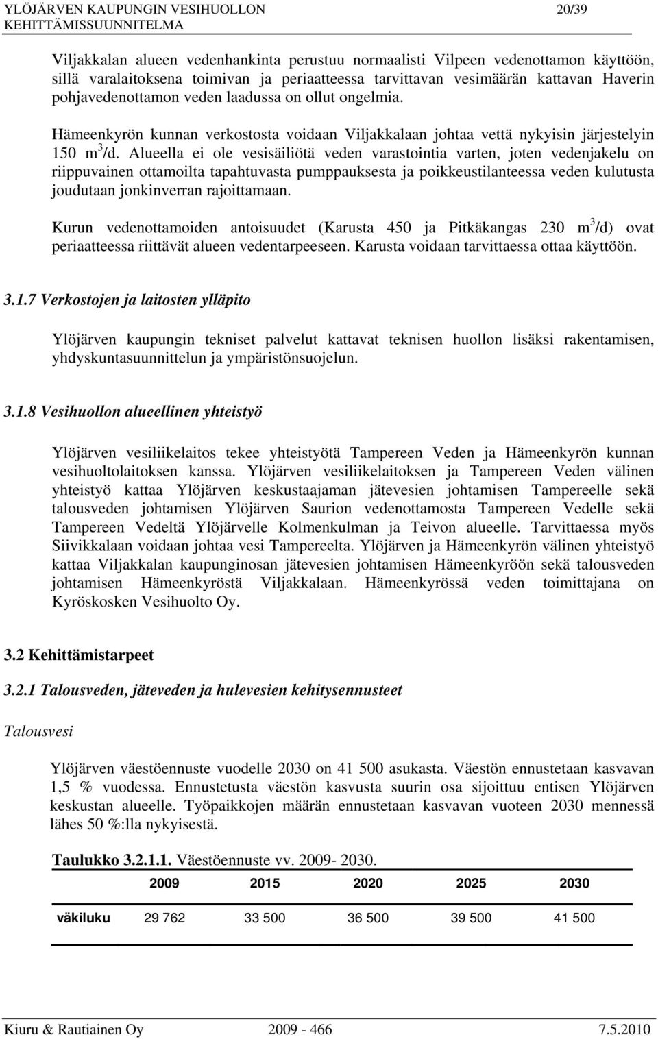 Alueella ei ole vesisäiliötä veden varastointia varten, joten vedenjakelu on riippuvainen ottamoilta tapahtuvasta pumppauksesta ja poikkeustilanteessa veden kulutusta joudutaan jonkinverran