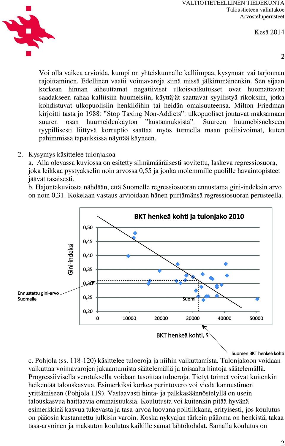 ulkopuolisiin henkilöihin tai heidän omaisuuteensa. Milton Friedman kirjoitti tästä jo 1988: Stop Taxing Non-Addicts : ulkopuoliset joutuvat maksamaan suuren osan huumeidenkäytön kustannuksista.