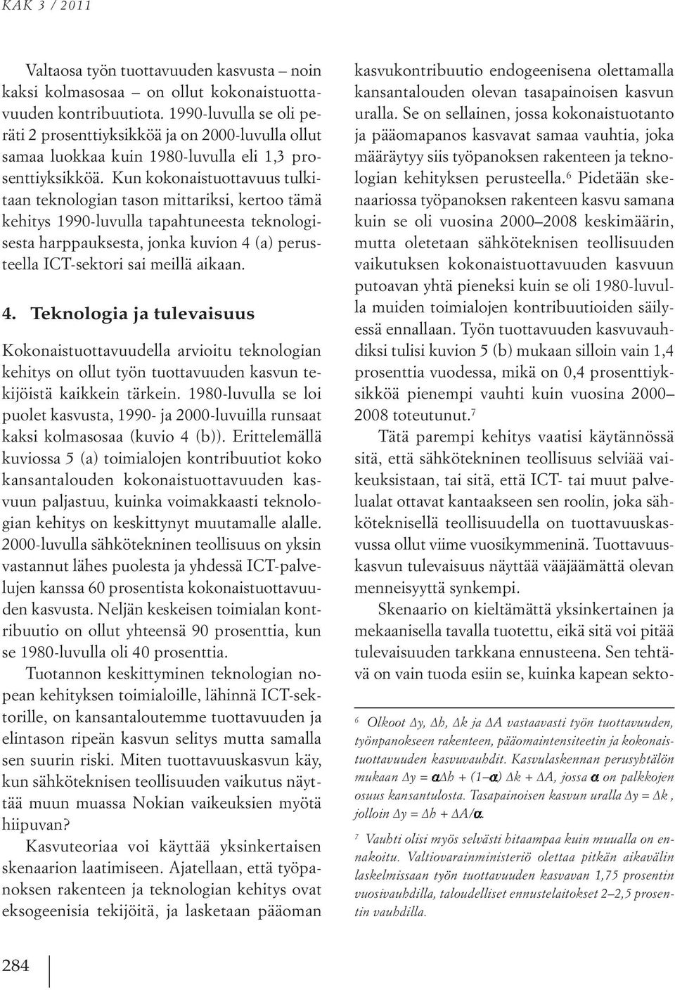 Kun kokonaistuottavuus tulkitaan teknologian tason mittariksi, kertoo tämä kehitys 1990-luvulla tapahtuneesta teknologisesta harppauksesta, jonka kuvion 4 (a) perusteella ICT-sektori sai meillä