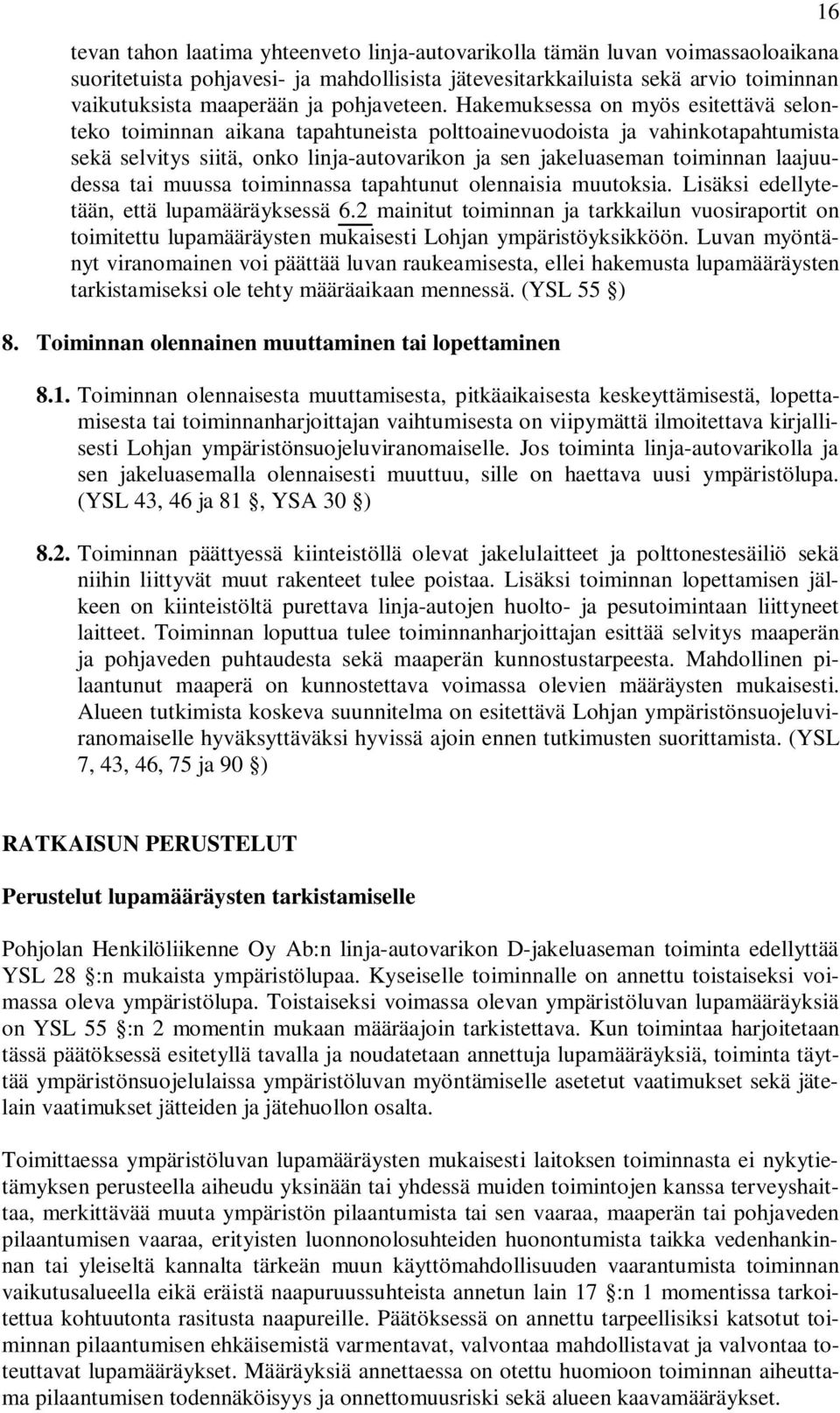 Hakemuksessa on myös esitettävä selonteko toiminnan aikana tapahtuneista polttoainevuodoista ja vahinkotapahtumista sekä selvitys siitä, onko linja-autovarikon ja sen jakeluaseman toiminnan