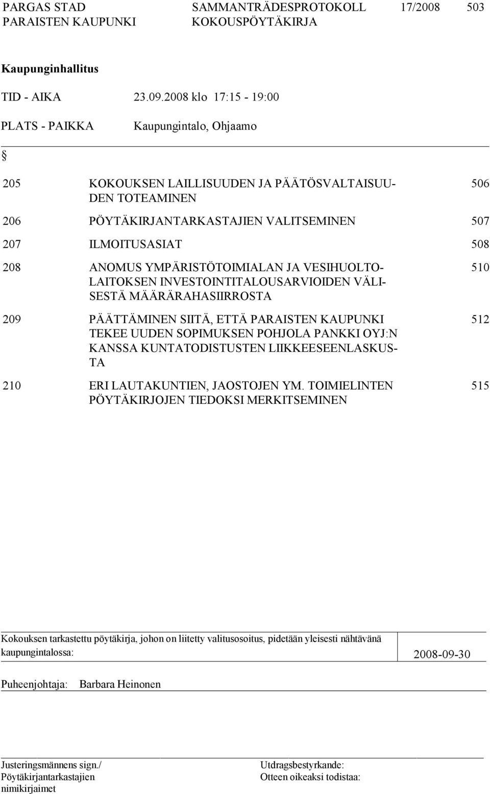 ILMOITUSASIAT 508 208 ANOMUS YMPÄRISTÖTOIMIALAN JA VESIHUOLTO- LAITOKSEN INVESTOINTITALOUSARVIOIDEN VÄLI- SESTÄ MÄÄRÄRAHASIIRROSTA 209 PÄÄTTÄMINEN SIITÄ, ETTÄ TEKEE UUDEN SOPIMUKSEN