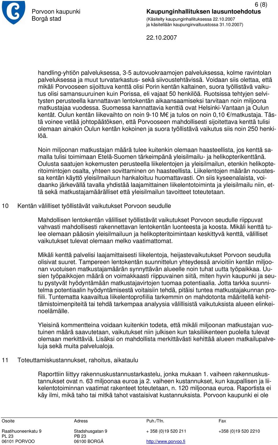 Ruotsissa tehtyjen selvitysten perusteella kannattavan lentokentän aikaansaamiseksi tarvitaan noin miljoona matkustajaa vuodessa. Suomessa kannattavia kenttiä ovat Helsinki-Vantaan ja Oulun kentät.