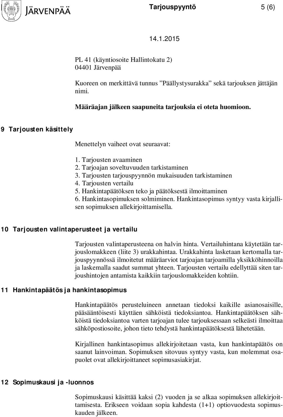 Tarjousten tarjouspyynnön mukaisuuden tarkistaminen 4. Tarjousten vertailu 5. Hankintapäätöksen teko ja päätöksestä ilmoittaminen 6. Hankintasopimuksen solmiminen.