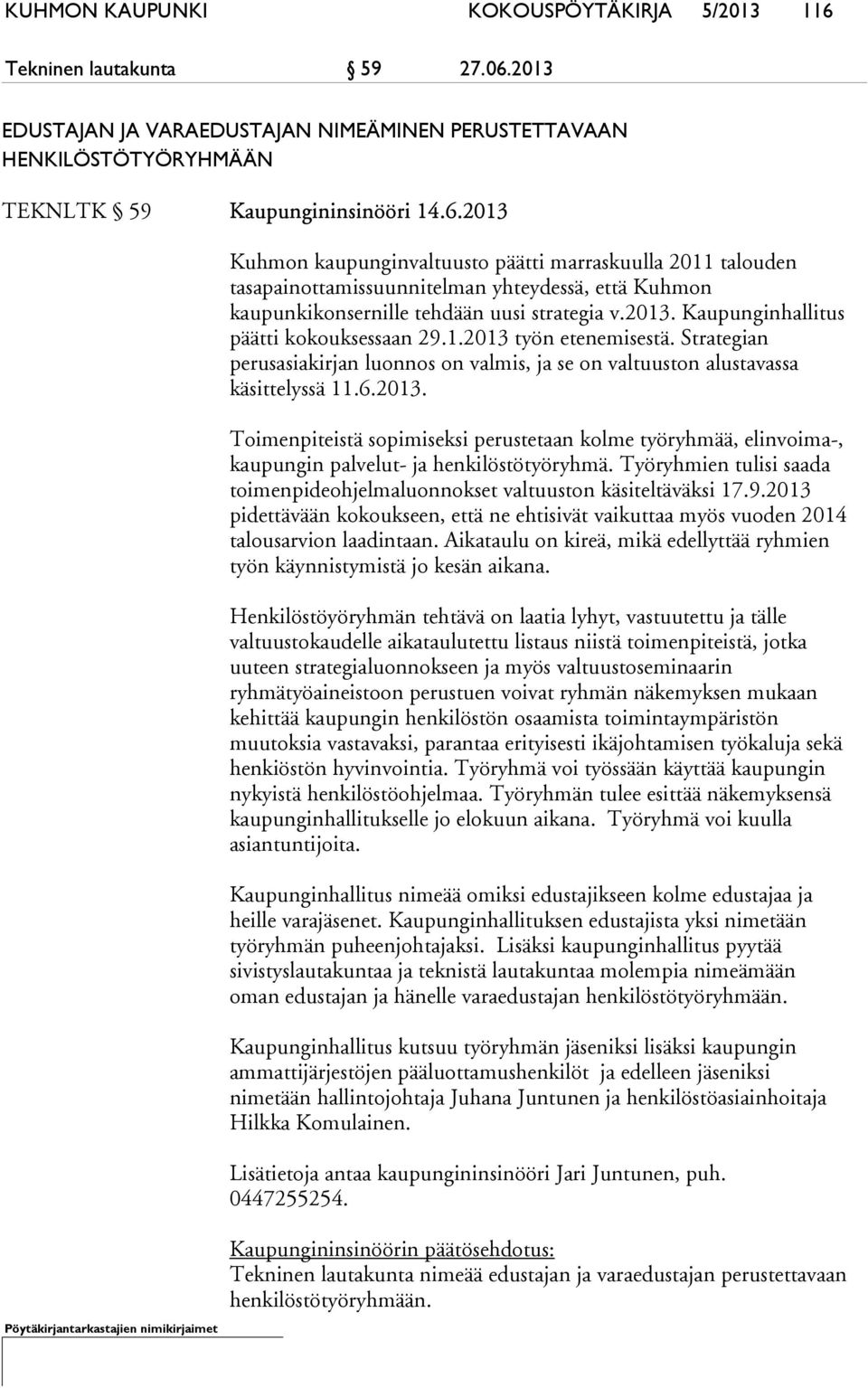 2013. Kaupunginhallitus päätti kokouksessaan 29.1.2013 työn etenemisestä. Strategian perusasiakirjan luonnos on valmis, ja se on valtuuston alustavassa käsittelyssä 11.6.2013. Toimenpiteistä sopimiseksi perustetaan kolme työryhmää, elinvoima-, kaupungin palvelut- ja henkilöstötyöryhmä.