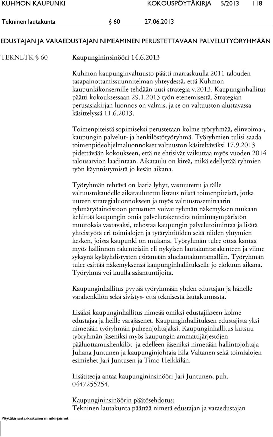 2013. Kaupunginhallitus päätti kokouksessaan 29.1.2013 työn etenemisestä. Strategian perusasiakirjan luonnos on valmis, ja se on valtuuston alustavassa käsittelyssä 11.6.2013. Toimenpiteistä sopimiseksi perustetaan kolme työryhmää, elinvoima-, kaupungin palvelut- ja henkilöstötyöryhmä.