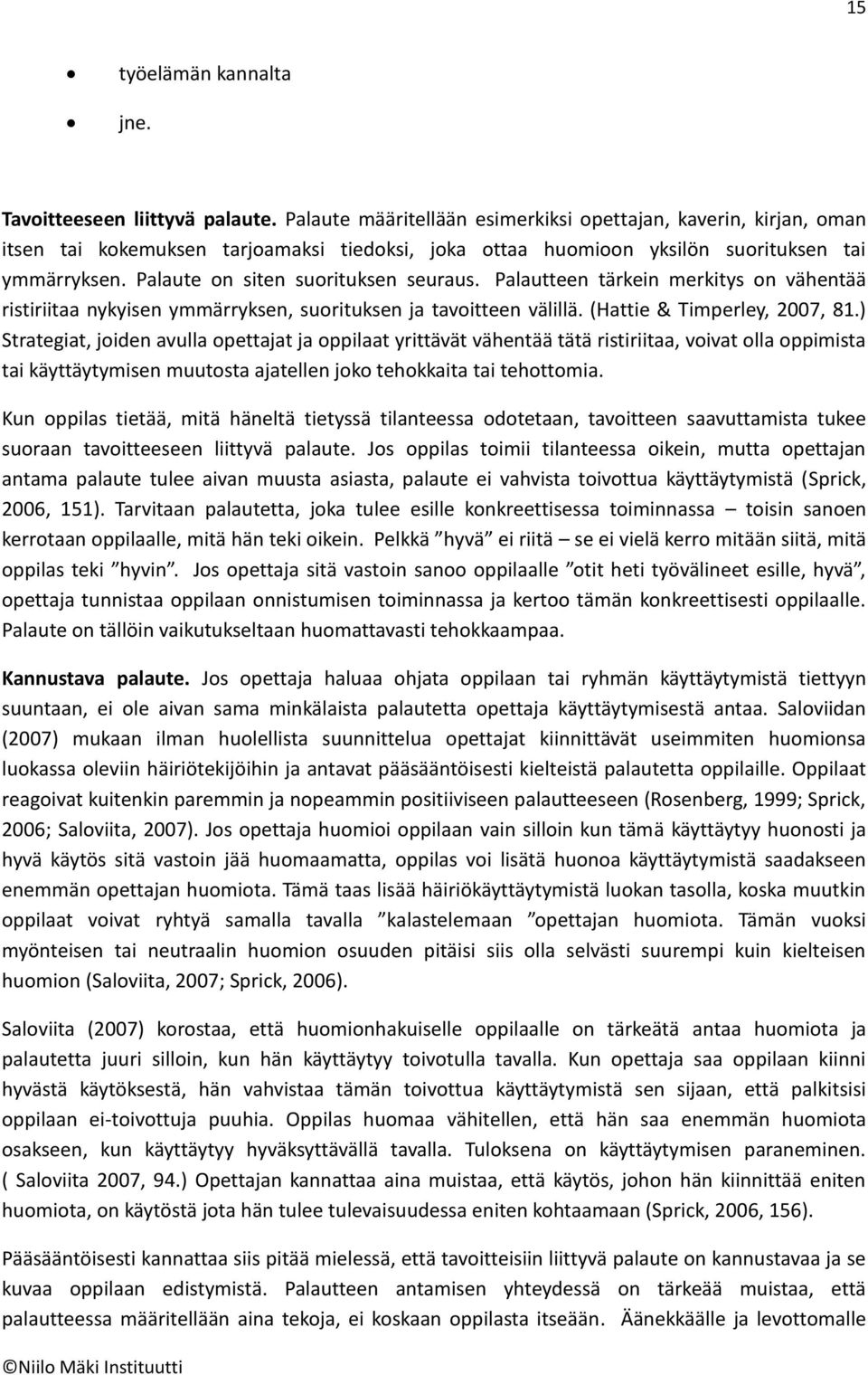 Palaute on siten suorituksen seuraus. Palautteen tärkein merkitys on vähentää ristiriitaa nykyisen ymmärryksen, suorituksen ja tavoitteen välillä. (Hattie & Timperley, 2007, 81.