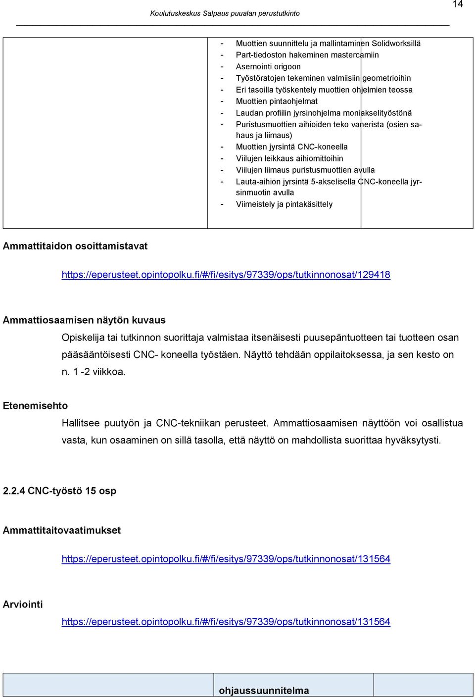 CNC-koneella - Viilujen leikkaus aihiomittoihin - Viilujen liimaus puristusmuottien avulla - Lauta-aihion jyrsintä 5-akselisella CNC-koneella jyrsinmuotin avulla - Viimeistely ja pintakäsittely 14