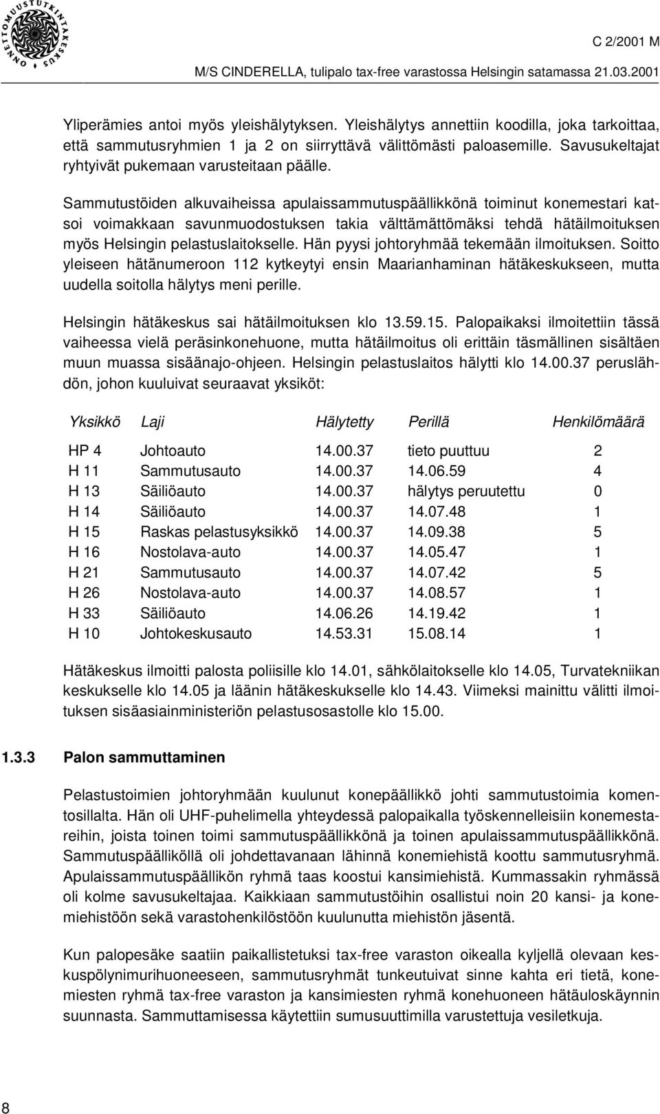 Sammutustöiden alkuvaiheissa apulaissammutuspäällikkönä toiminut konemestari katsoi voimakkaan savunmuodostuksen takia välttämättömäksi tehdä hätäilmoituksen myös Helsingin pelastuslaitokselle.