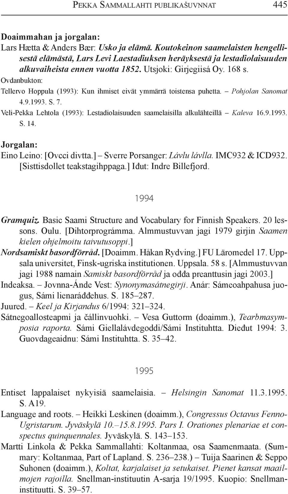 Tellervo Hoppula (1993): Kun ihmiset eivät ymmärrä toistensa puhetta. Pohjolan Sanomat 4.9.1993. S. 7. Veli-Pekka Lehtola (1993): Lestadiolaisuuden saamelaisilla alkulähteillä Kaleva 16.9.1993. S. 14.