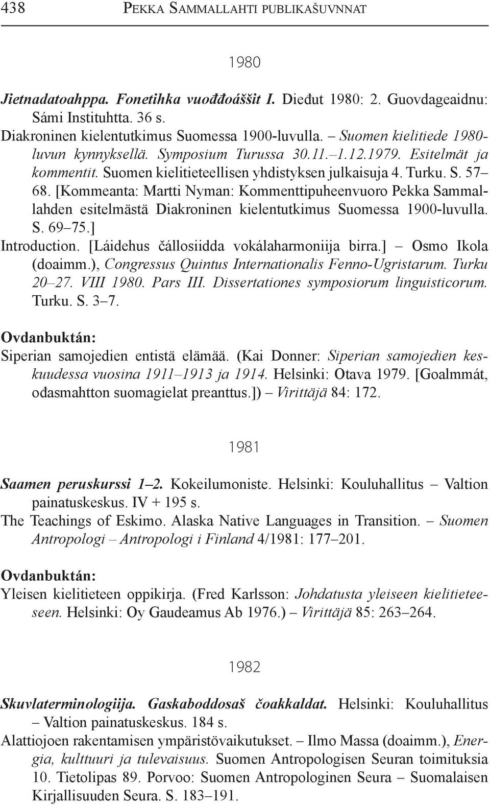 [Kommeanta: Martti Nyman: Kommenttipuheenvuoro Pekka Sammallahden esitelmästä Diakroninen kielentutkimus Suomessa 1900-luvulla. S. 69 75.] Introduction. [Láidehus čállosiidda vokálaharmoniija birra.