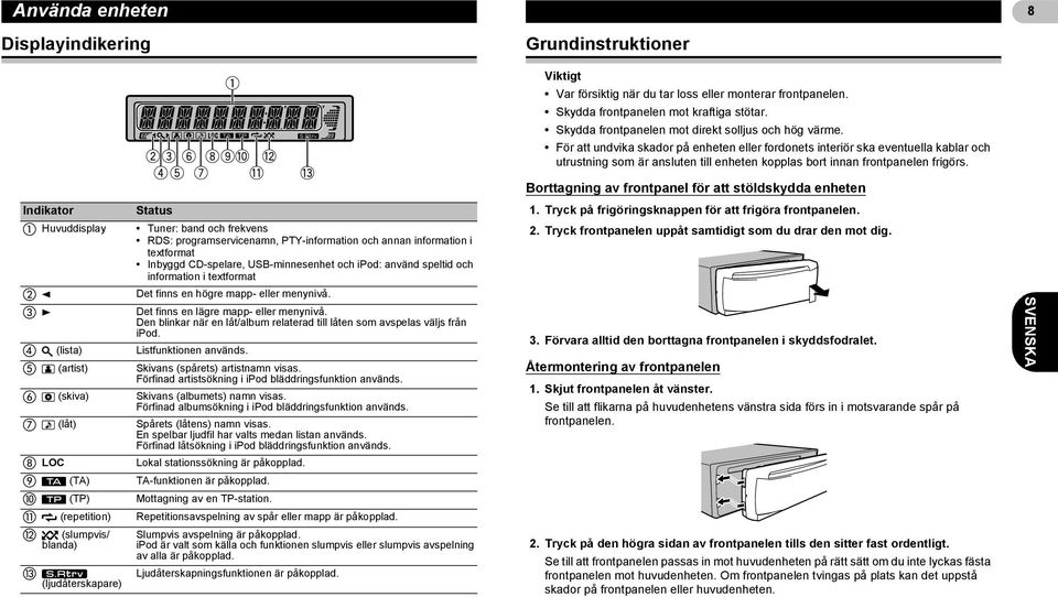 För att undvika skador på enheten eller fordonets interiör ska eventuella kablar och utrustning som är ansluten till enheten kopplas bort innan frontpanelen frigörs.