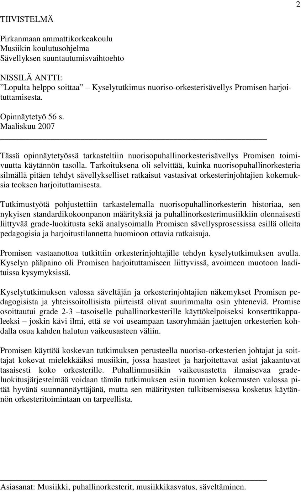 Tarkoituksena oli selvittää, kuinka nuorisopuhallinorkesteria silmällä pitäen tehdyt sävellykselliset ratkaisut vastasivat orkesterinjohtajien kokemuksia teoksen harjoituttamisesta.