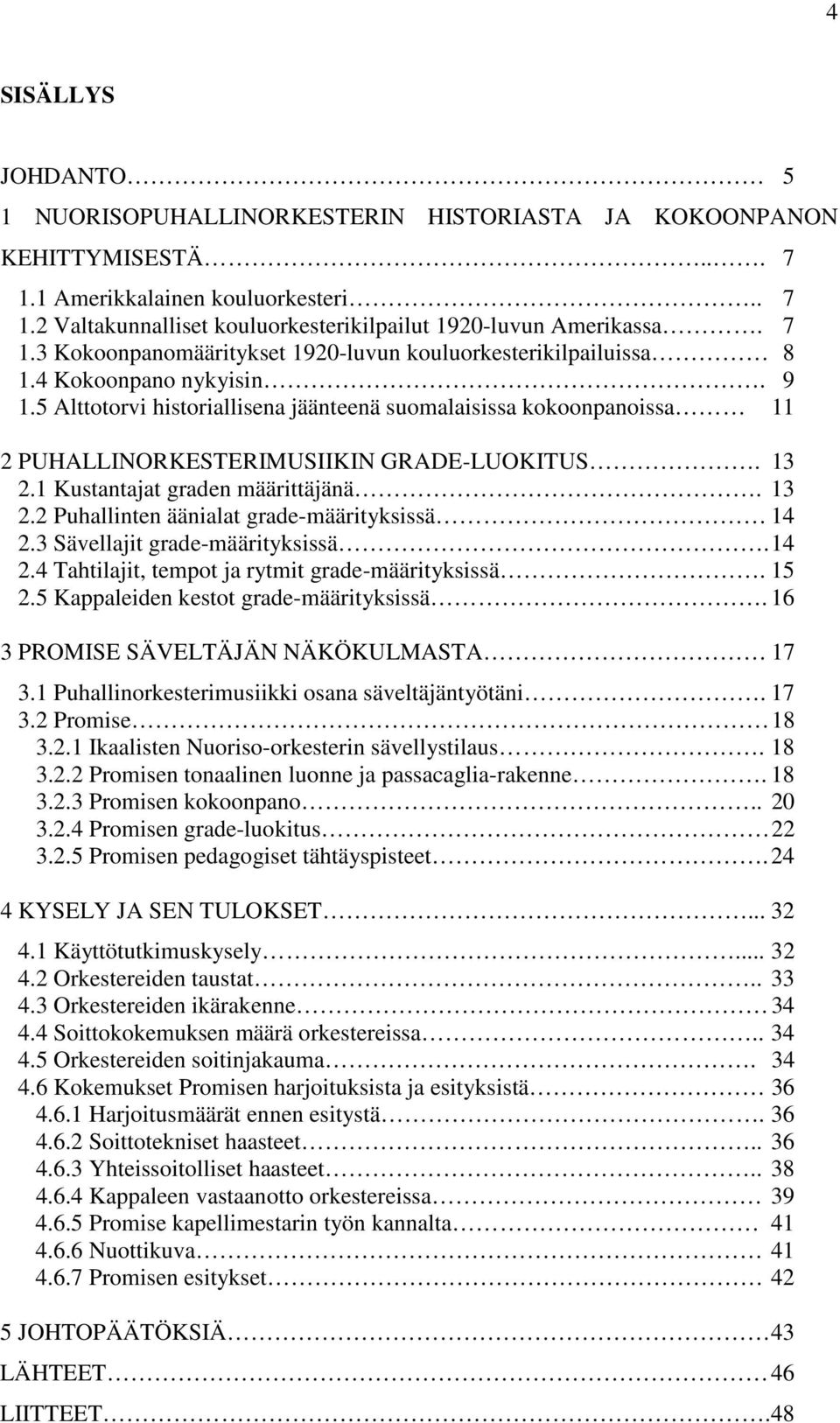 5 Alttotorvi historiallisena jäänteenä suomalaisissa kokoonpanoissa 11 2 PUHALLINORKESTERIMUSIIKIN GRADE-LUOKITUS. 13 2.1 Kustantajat graden määrittäjänä. 13 2.2 Puhallinten äänialat grade-määrityksissä 14 2.