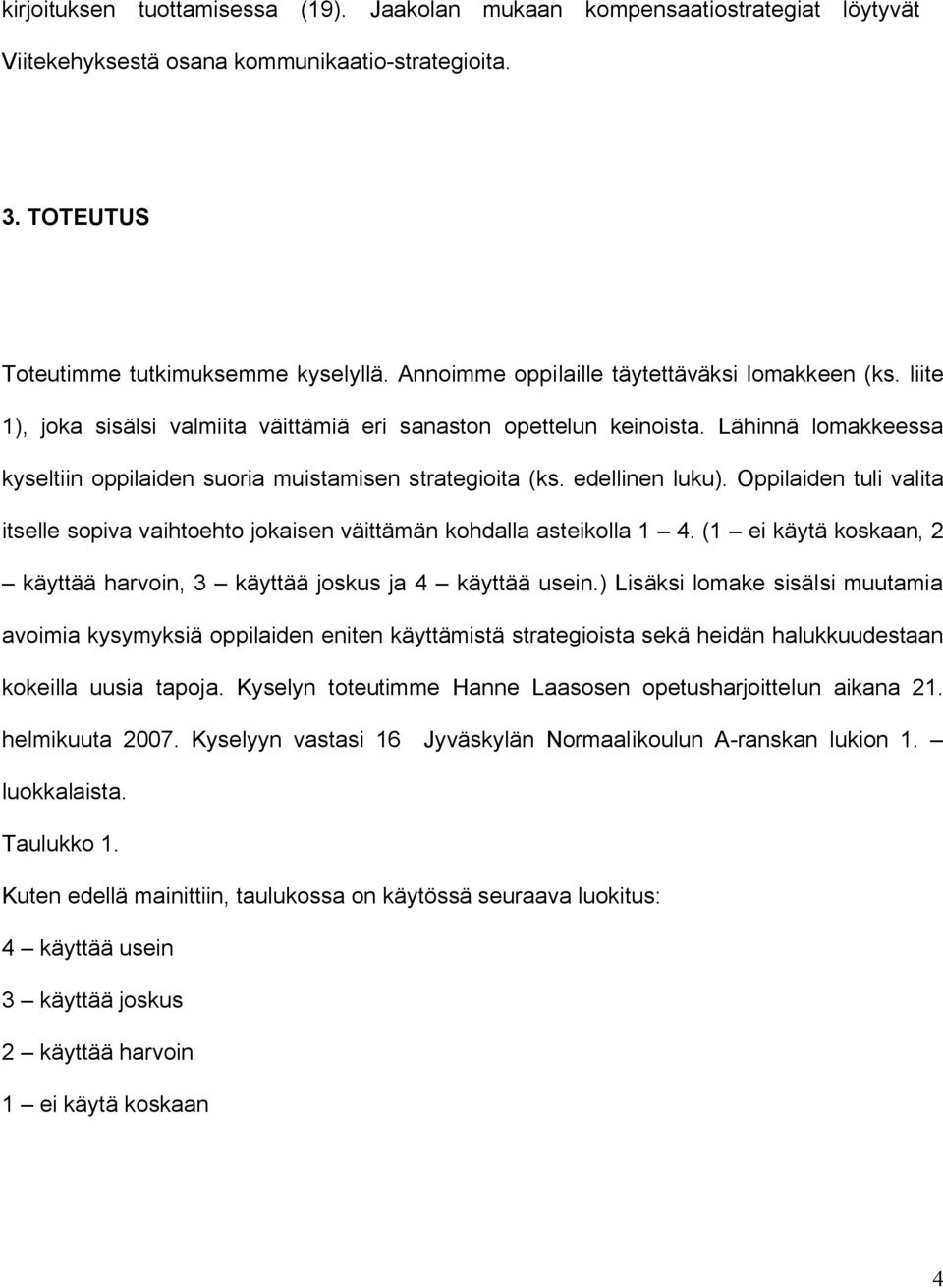 Lähinnä lomakkeessa kyseltiin oppilaiden suoria muistamisen strategioita (ks. edellinen luku). Oppilaiden tuli valita itselle sopiva vaihtoehto jokaisen väittämän kohdalla asteikolla 1 4.