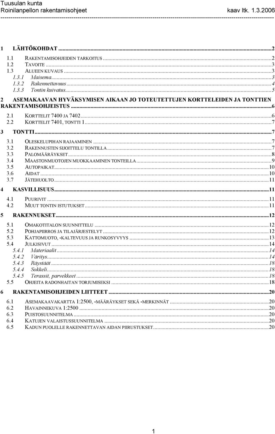 TONTTI... 7 3.1 OLESKELUPIHAN RAJAAMINEN... 7 3.2 RAKENNUSTEN SIJOITTELU TONTILLA... 7 3.3 PALOMÄÄRÄYKSET... 8 3.4 MAASTONMUOTOJEN MUOKKAAMINEN TONTEILLA... 9 3.5 AUTOPAIKAT... 10 3.6 AIDAT... 10 3.7 JÄTEHUOLTO.