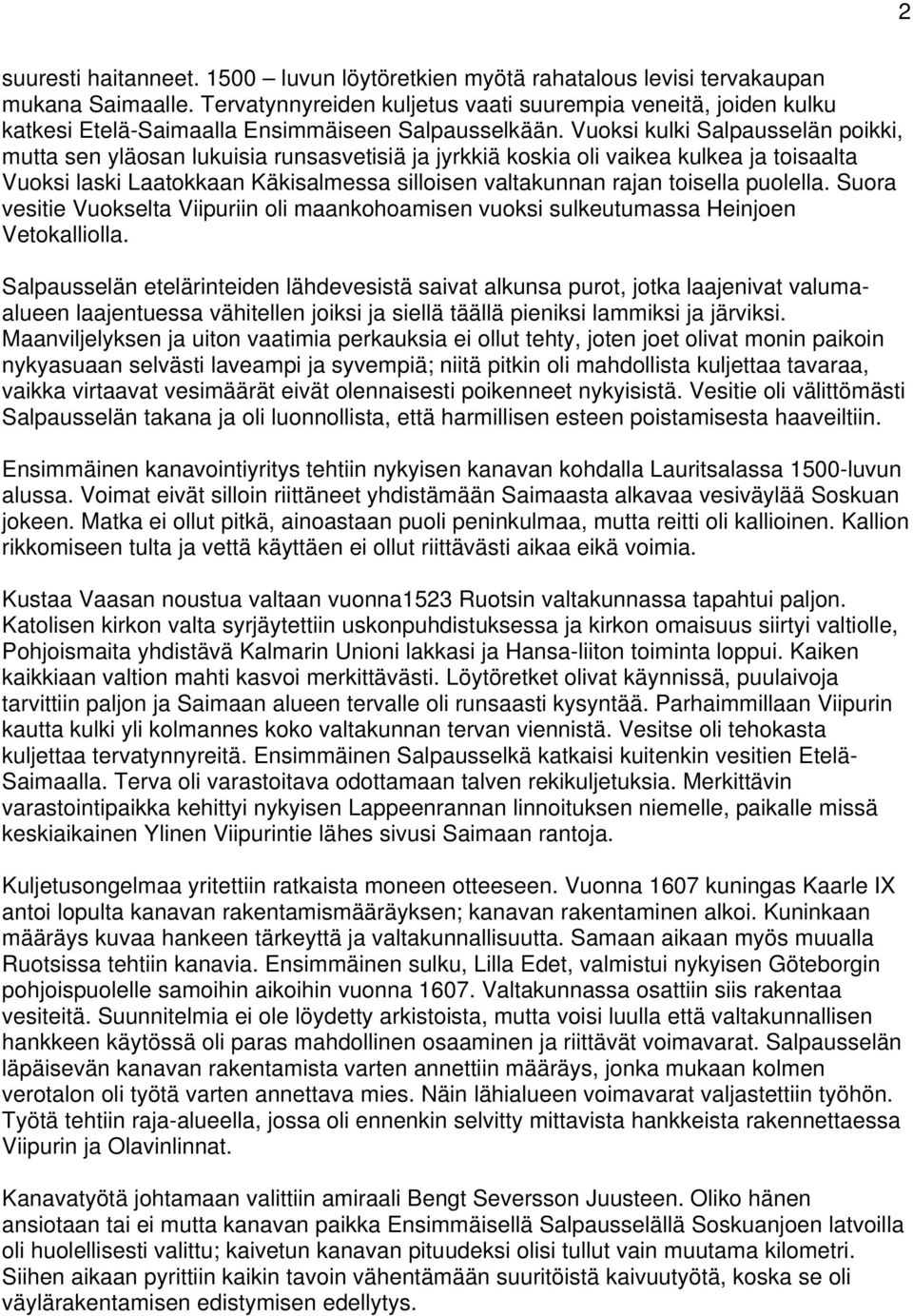 Vuoksi kulki Salpausselän poikki, mutta sen yläosan lukuisia runsasvetisiä ja jyrkkiä koskia oli vaikea kulkea ja toisaalta Vuoksi laski Laatokkaan Käkisalmessa silloisen valtakunnan rajan toisella