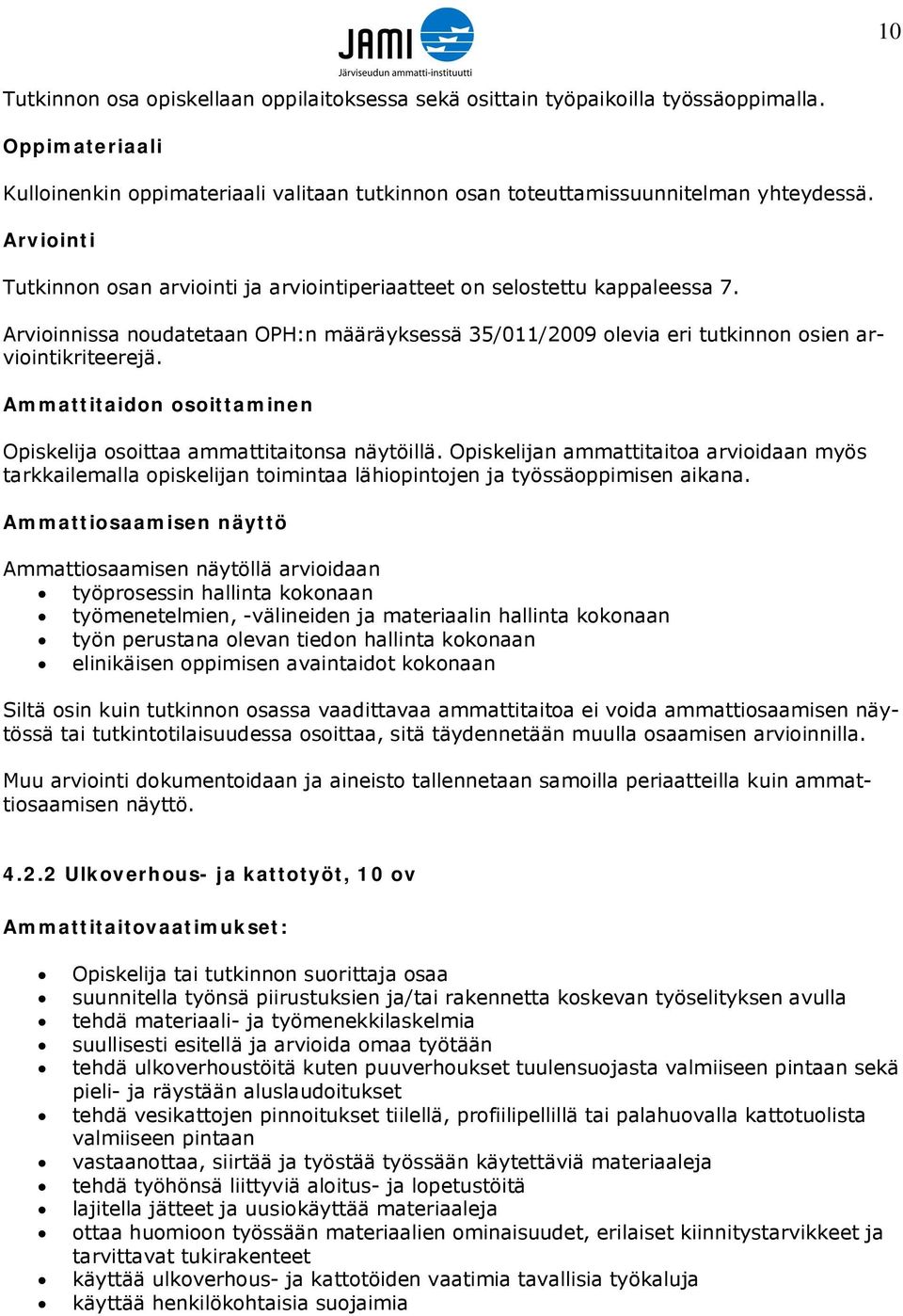 Ammattitaidon osoittaminen Opiskelija osoittaa ammattitaitonsa näytöillä. Opiskelijan ammattitaitoa arvioidaan myös tarkkailemalla opiskelijan toimintaa lähiopintojen ja työssäoppimisen aikana.