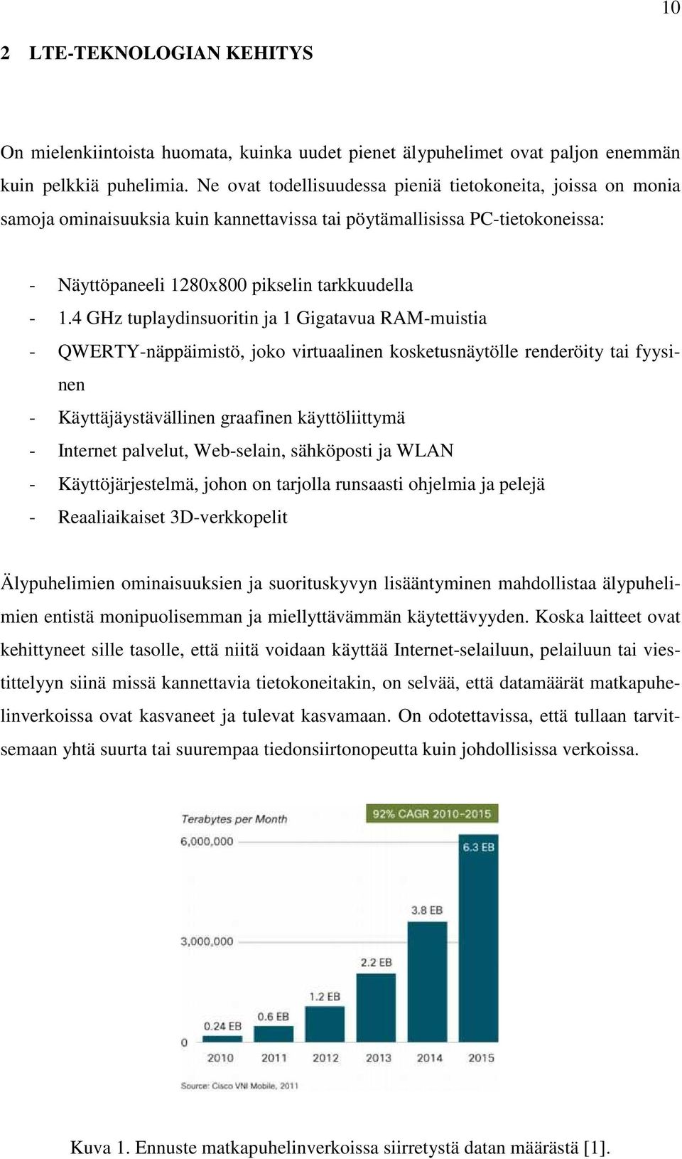 4 GHz tuplaydinsuoritin ja 1 Gigatavua RAM-muistia - QWERTY-näppäimistö, joko virtuaalinen kosketusnäytölle renderöity tai fyysinen - Käyttäjäystävällinen graafinen käyttöliittymä - Internet