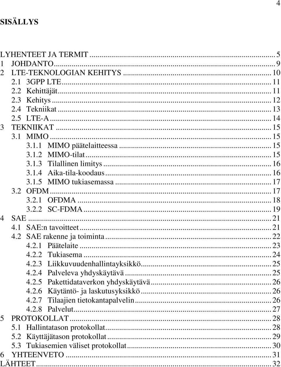 .. 19 4 SAE... 21 4.1 SAE:n tavoitteet... 21 4.2 SAE rakenne ja toiminta... 22 4.2.1 Päätelaite... 23 4.2.2 Tukiasema... 24 4.2.3 Liikkuvuudenhallintayksikkö... 25 4.2.4 Palveleva yhdyskäytävä... 25 4.2.5 Pakettidataverkon yhdyskäytävä.