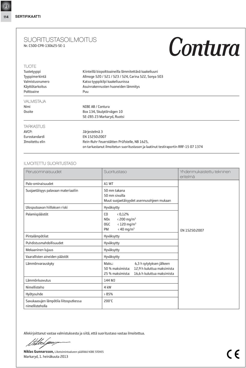 kaakeliuunissa Käyttötarkoitus Asuinrakennusten huoneiden lämmitys Polttoaine Puu VALMISTAJA Nimi NIBE AB / Contura Osoite Box 134, Skulptörvägen 10 SE-285 23 Markaryd, Ruotsi TARKASTUS AVCP: