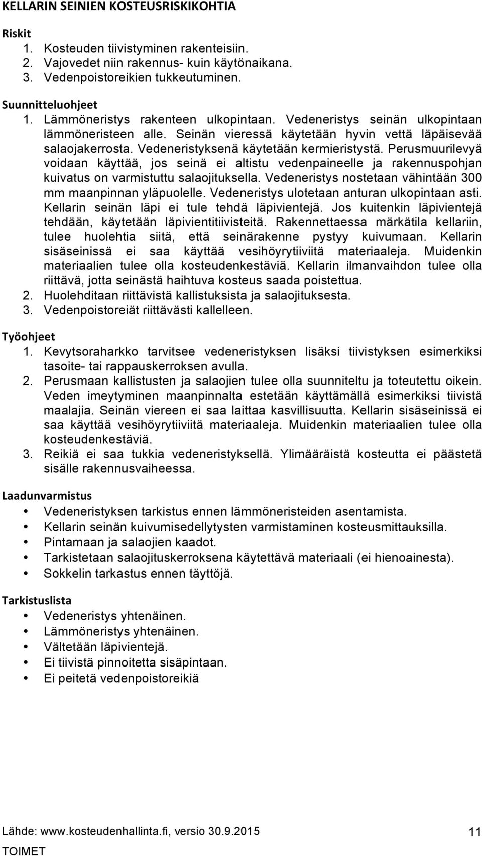 Perusmuurilevyä voidaan käyttää, jos seinä ei altistu vedenpaineelle ja rakennuspohjan kuivatus on varmistuttu salaojituksella. Vedeneristys nostetaan vähintään 300 mm maanpinnan yläpuolelle.