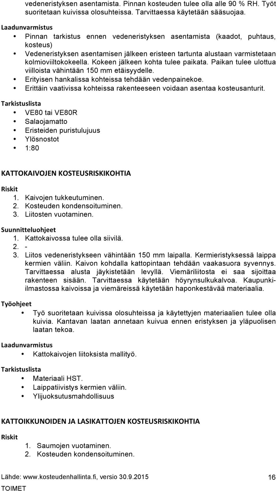 Kokeen jälkeen kohta tulee paikata. Paikan tulee ulottua viilloista vähintään 150 mm etäisyydelle. Erityisen hankalissa kohteissa tehdään vedenpainekoe.