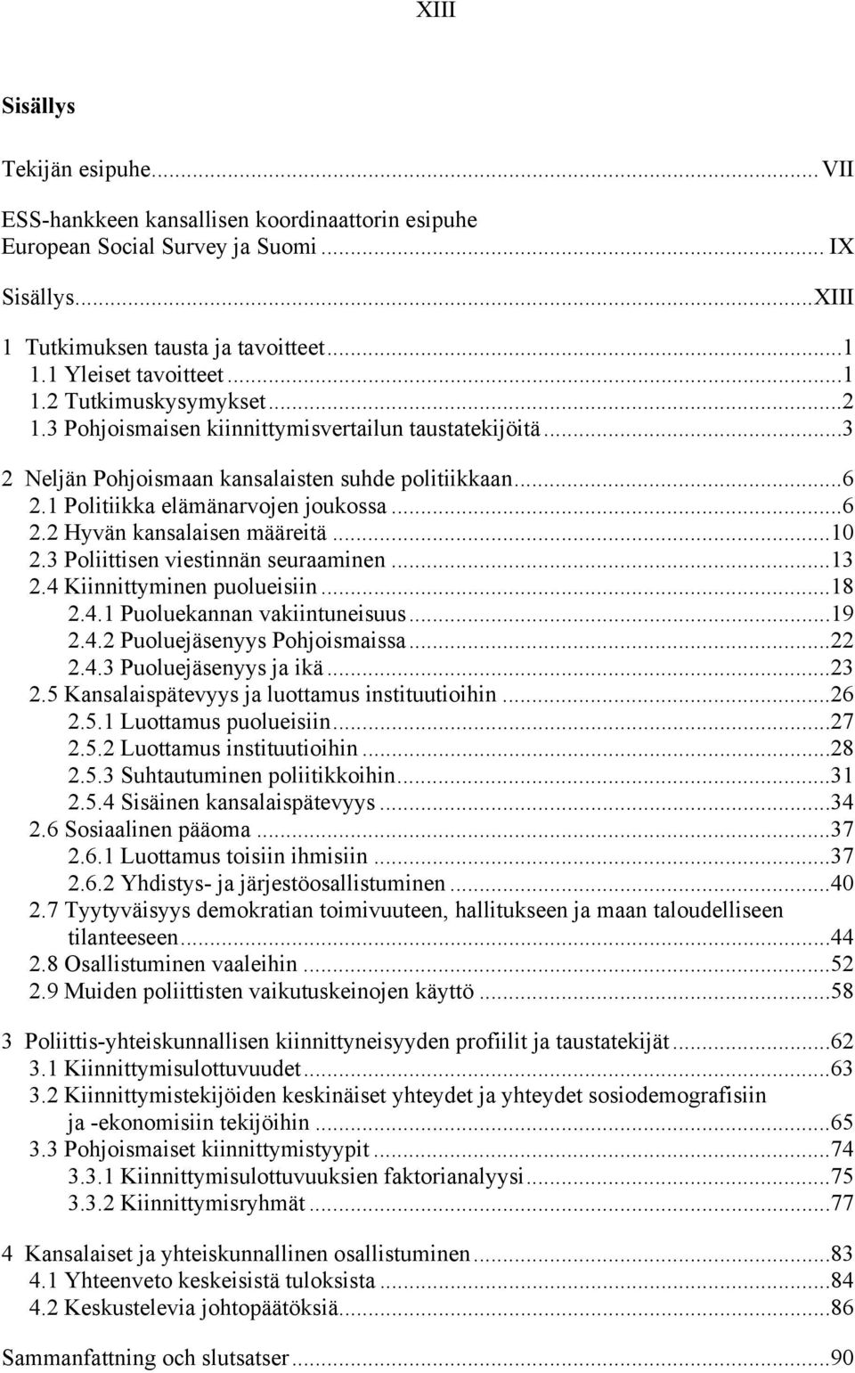 1 Politiikka elämänarvojen joukossa...6 2.2 Hyvän kansalaisen määreitä...10 2.3 Poliittisen viestinnän seuraaminen...13 2.4 Kiinnittyminen puolueisiin...18 2.4.1 Puoluekannan vakiintuneisuus...19 2.4.2 Puoluejäsenyys Pohjoismaissa.