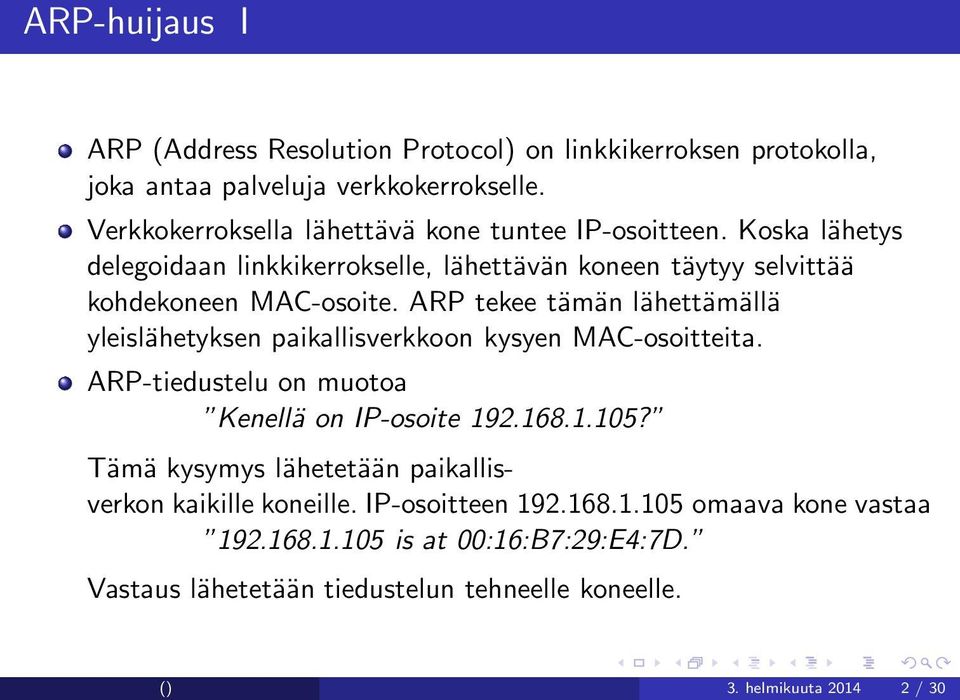 ARP tekee tämän lähettämällä yleislähetyksen paikallisverkkoon kysyen MAC-osoitteita. ARP-tiedustelu on muotoa Kenellä on IP-osoite 192.168.1.105?