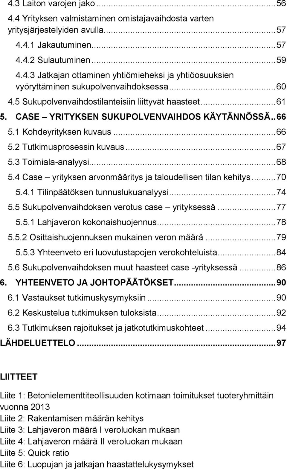 3 Toimiala-analyysi... 68 5.4 Case yrityksen arvonmääritys ja taloudellisen tilan kehitys... 70 5.4.1 Tilinpäätöksen tunnuslukuanalyysi... 74 5.5 Sukupolvenvaihdoksen verotus case yrityksessä... 77 5.