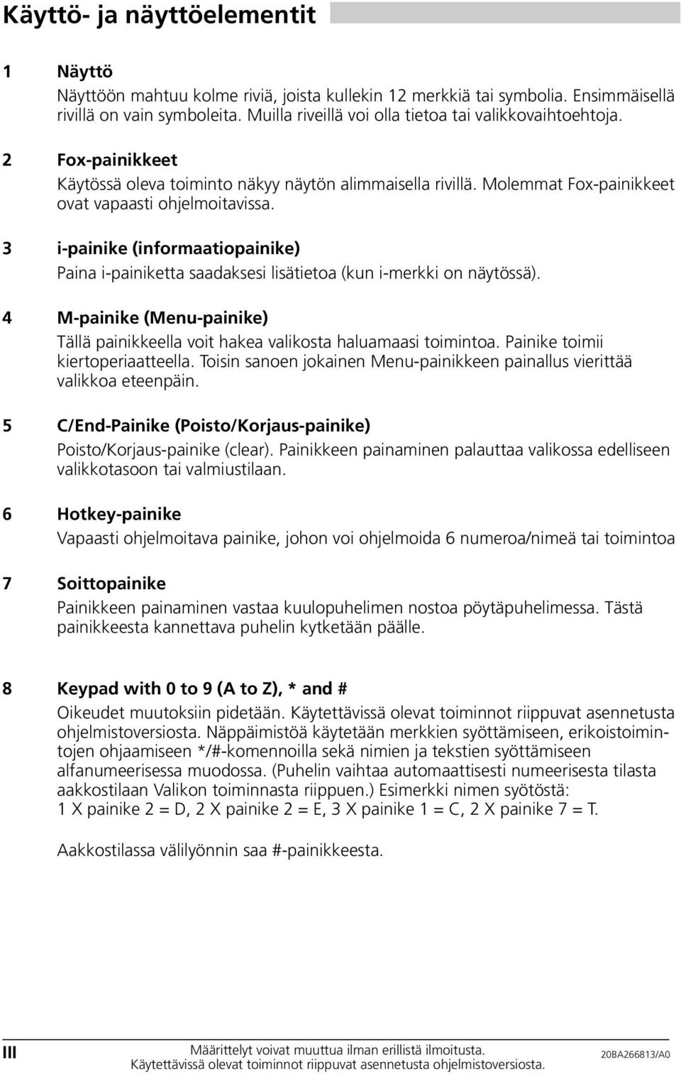 3 i-painike (informaatiopainike) Paina i-painiketta saadaksesi lisätietoa (kun i-merkki on näytössä). 4 -painike (enu-painike) Tällä painikkeella voit hakea valikosta haluamaasi toimintoa.