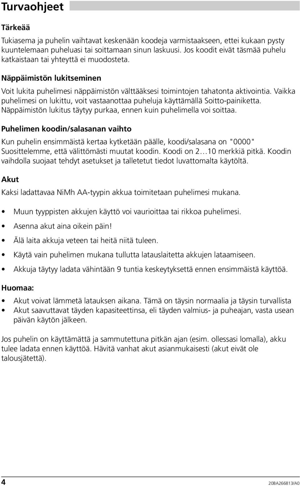 Vaikka puhelimesi on lukittu, voit vastaanottaa puheluja käyttämällä Soitto-painiketta. Näppäimistön lukitus täytyy purkaa, ennen kuin puhelimella voi soittaa.