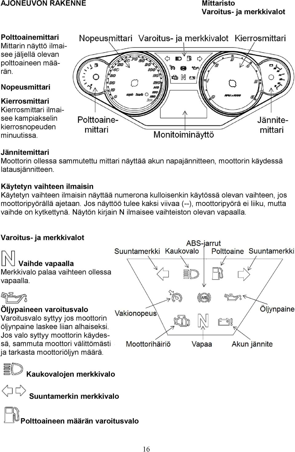 Jännitemittari Moottorin ollessa sammutettu mittari näyttää akun napajännitteen, moottorin käydessä latausjännitteen.