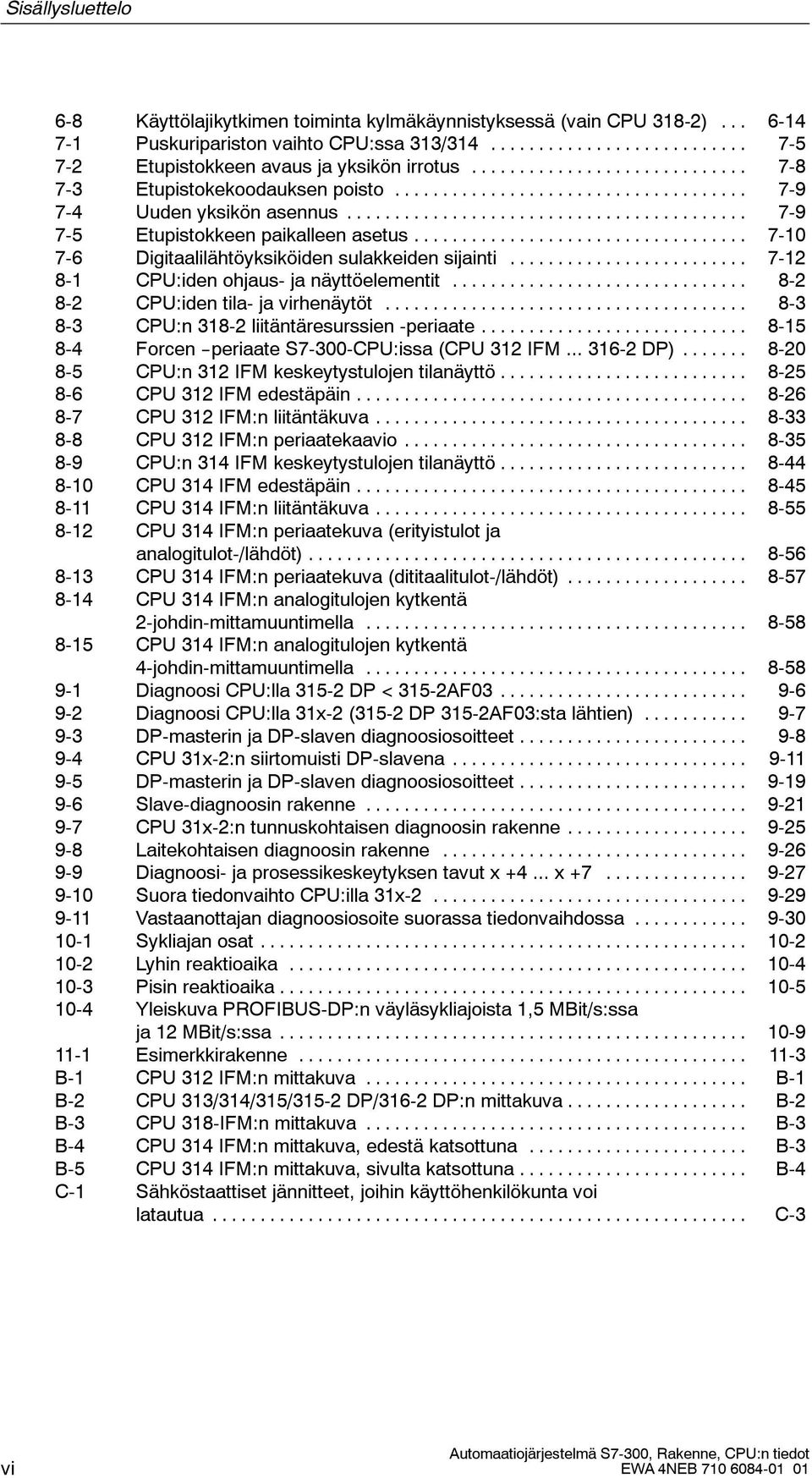 .. 7-12 8-1 CPU:iden ohjaus- ja näyttöelementit... 8-2 8-2 CPU:iden tila- ja virhenäytöt... 8-3 8-3 CPU:n 318-2 liitäntäresurssien -periaate... 8-15 8-4 Forcen --periaate 7-300-CPU:issa (CPU 312 IFM.