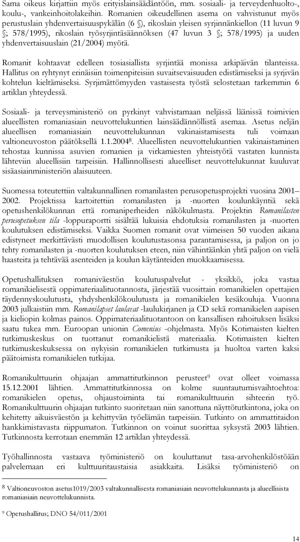 578/1995) ja uuden yhdenvertaisuuslain (21/2004) myötä. Romanit kohtaavat edelleen tosiasiallista syrjintää monissa arkipäivän tilanteissa.