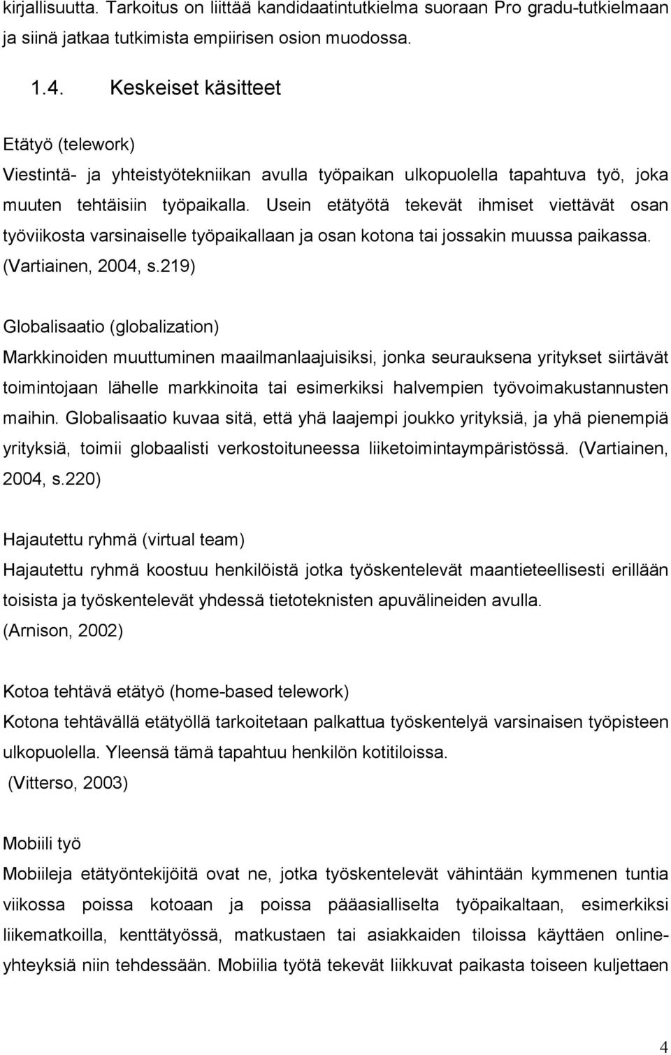 Usein etätyötä tekevät ihmiset viettävät osan työviikosta varsinaiselle työpaikallaan ja osan kotona tai jossakin muussa paikassa. (Vartiainen, 2004, s.