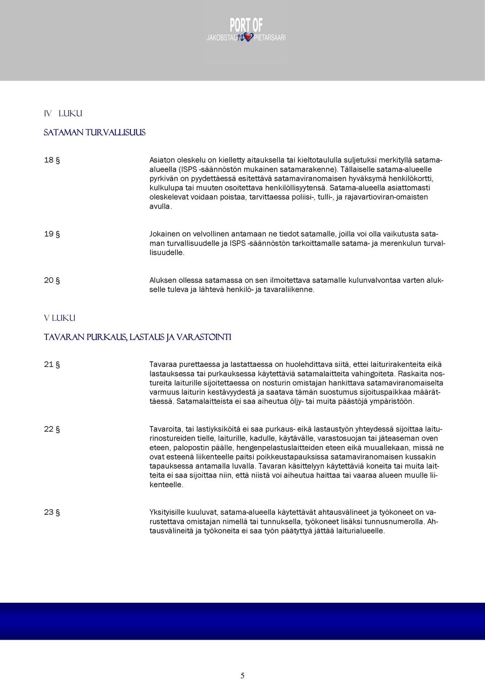 Satama-alueella asiattomasti oleskelevat voidaan poistaa, tarvittaessa poliisi-, tulli-, ja rajavartioviran-omaisten avulla.