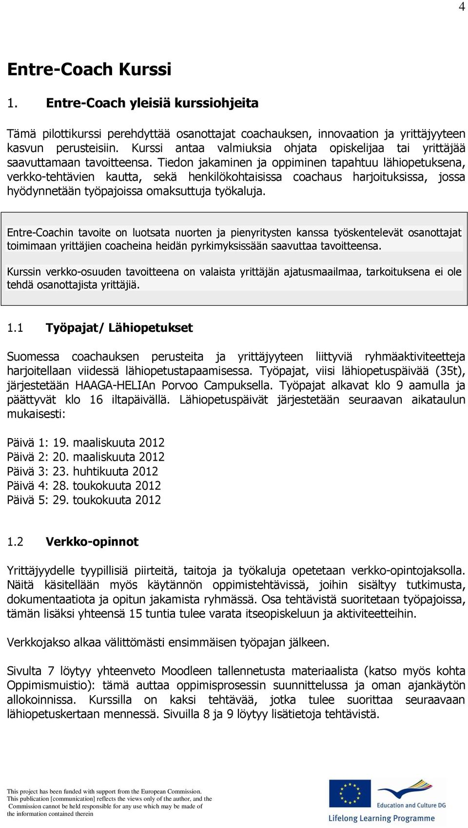 Tiedon jakaminen ja oppiminen tapahtuu lähiopetuksena, verkko-tehtävien kautta, sekä henkilökohtaisissa coachaus harjoituksissa, jossa hyödynnetään työpajoissa omaksuttuja työkaluja.