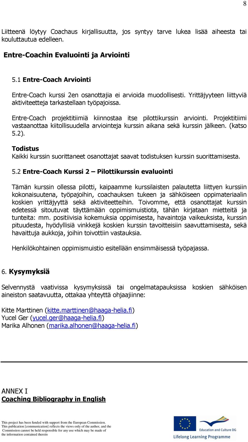 Entre-Coach projektitiimiä kiinnostaa itse pilottikurssin arviointi. Projektitiimi vastaanottaa kiitollisuudella arviointeja kurssin aikana sekä kurssin jälkeen. (katso 5.2).