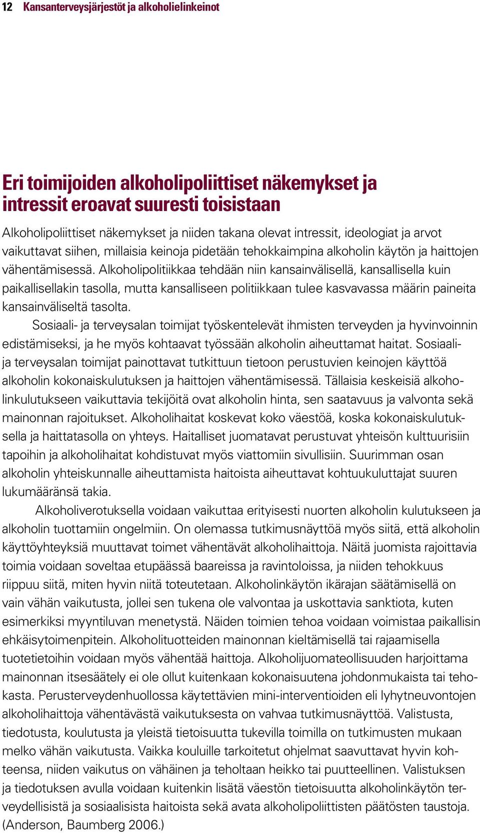 Alkoholipolitiikkaa tehdään niin kansainvälisellä, kansallisella kuin paikallisellakin tasolla, mutta kansalliseen politiikkaan tulee kasvavassa määrin paineita kansainväliseltä tasolta.