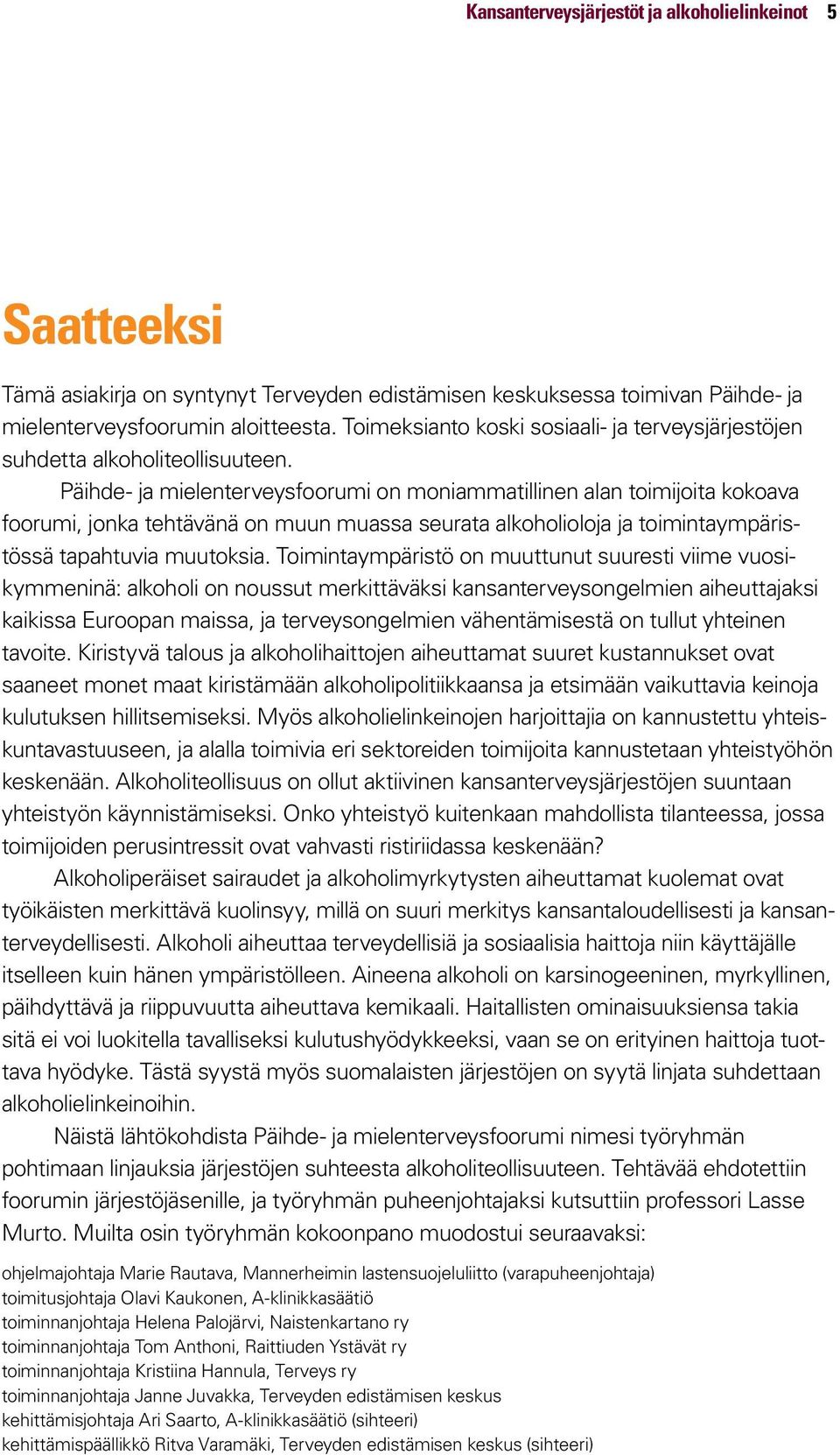 Päihde- ja mielenterveysfoorumi on moniammatillinen alan toimijoita kokoava foorumi, jonka tehtävänä on muun muassa seurata alkoholioloja ja toimintaympäristössä tapahtuvia muutoksia.