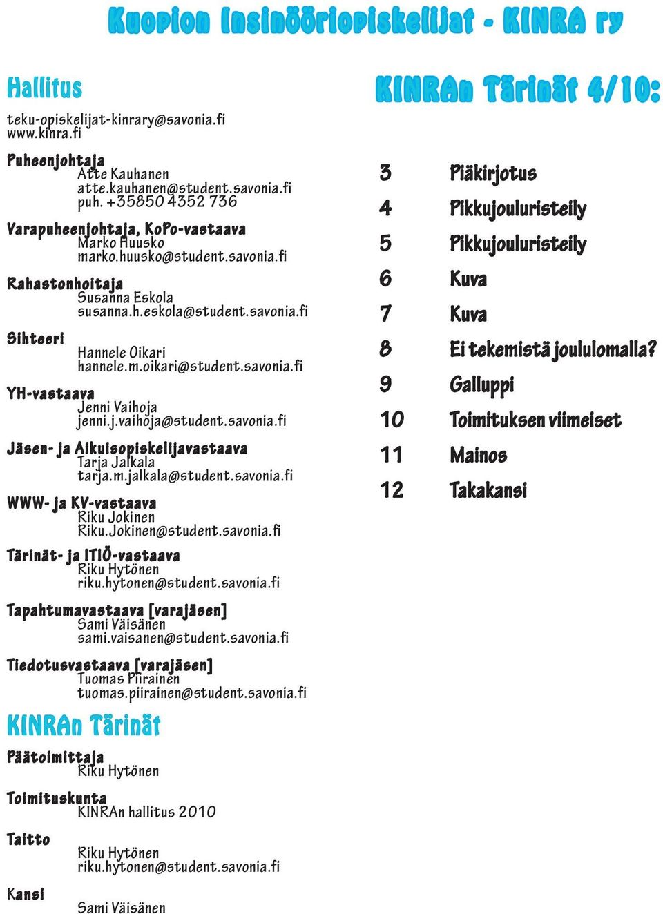 savonia.fi YH-vastaava Jenni Vaihoja jenni.j.vaihoja@student.savonia.fi Jäsen- ja Aikuisopiskelijavastaava Tarja Jalkala tarja.m.jalkala@student.savonia.fi WWW- ja KV-vastaava Riku Jokinen Riku.