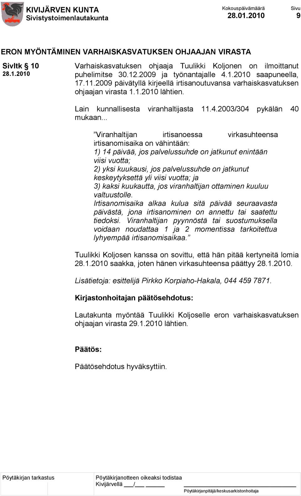 .. Viranhaltijan irtisanoessa virkasuhteensa irtisanomisaika on vähintään: 1) 14 päivää, jos palvelussuhde on jatkunut enintään viisi vuotta; 2) yksi kuukausi, jos palvelussuhde on jatkunut