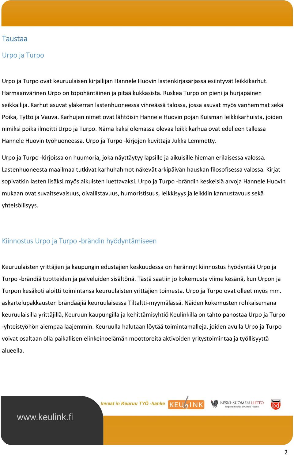 Karhujen nimet ovat lähtöisin Hannele Huovin pojan Kuisman leikkikarhuista, joiden nimiksi poika ilmoitti Urpo ja Turpo.