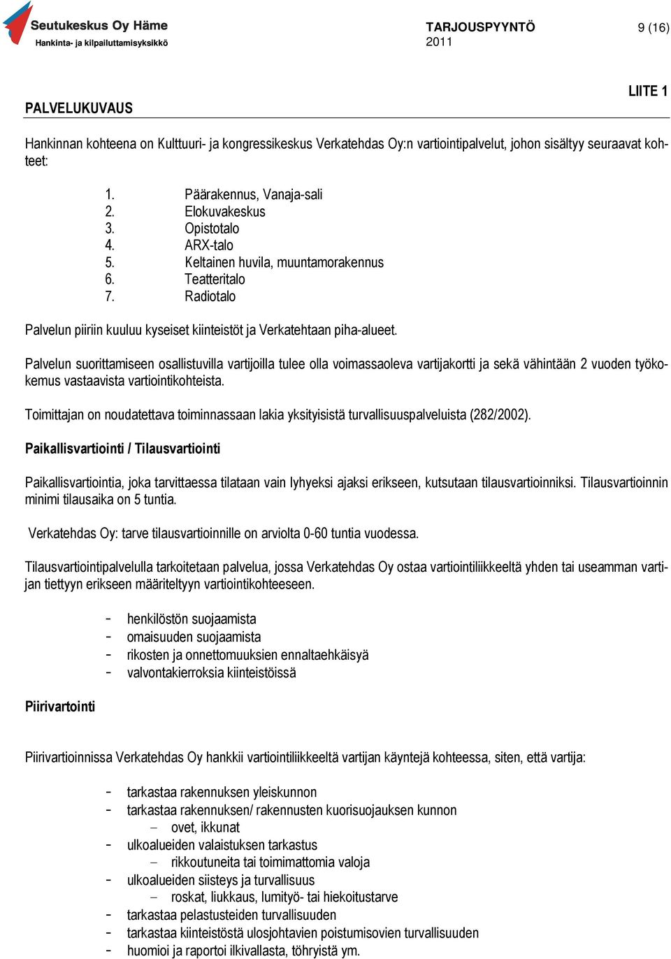 Palvelun suorittamiseen osallistuvilla vartijoilla tulee olla voimassaoleva vartijakortti ja sekä vähintään 2 vuoden työkokemus vastaavista vartiointikohteista.