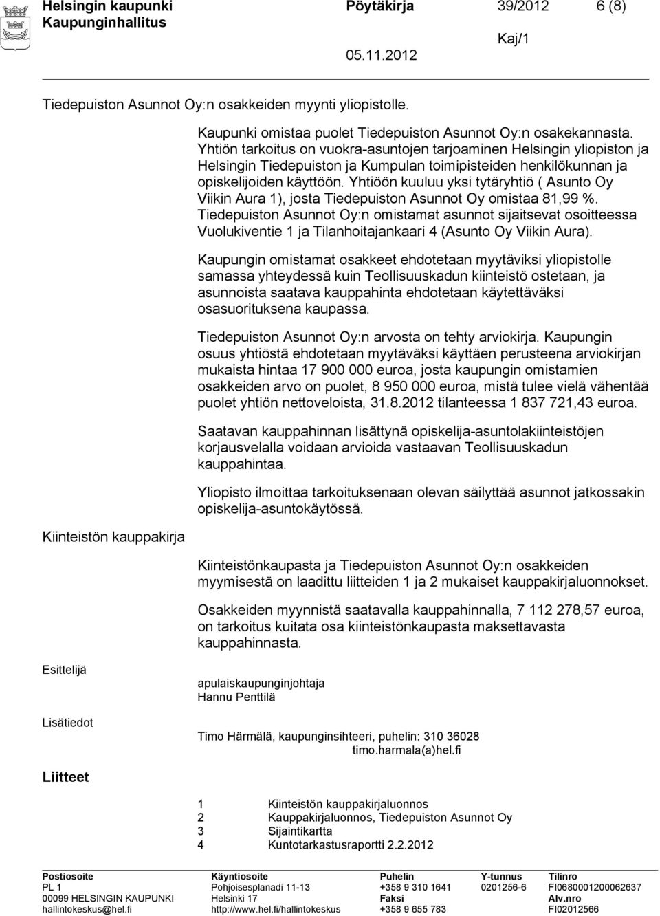 Yhtiöön kuuluu yksi tytäryhtiö ( Asunto Oy Viikin Aura 1), josta Tiedepuiston Asunnot Oy omistaa 81,99 %.