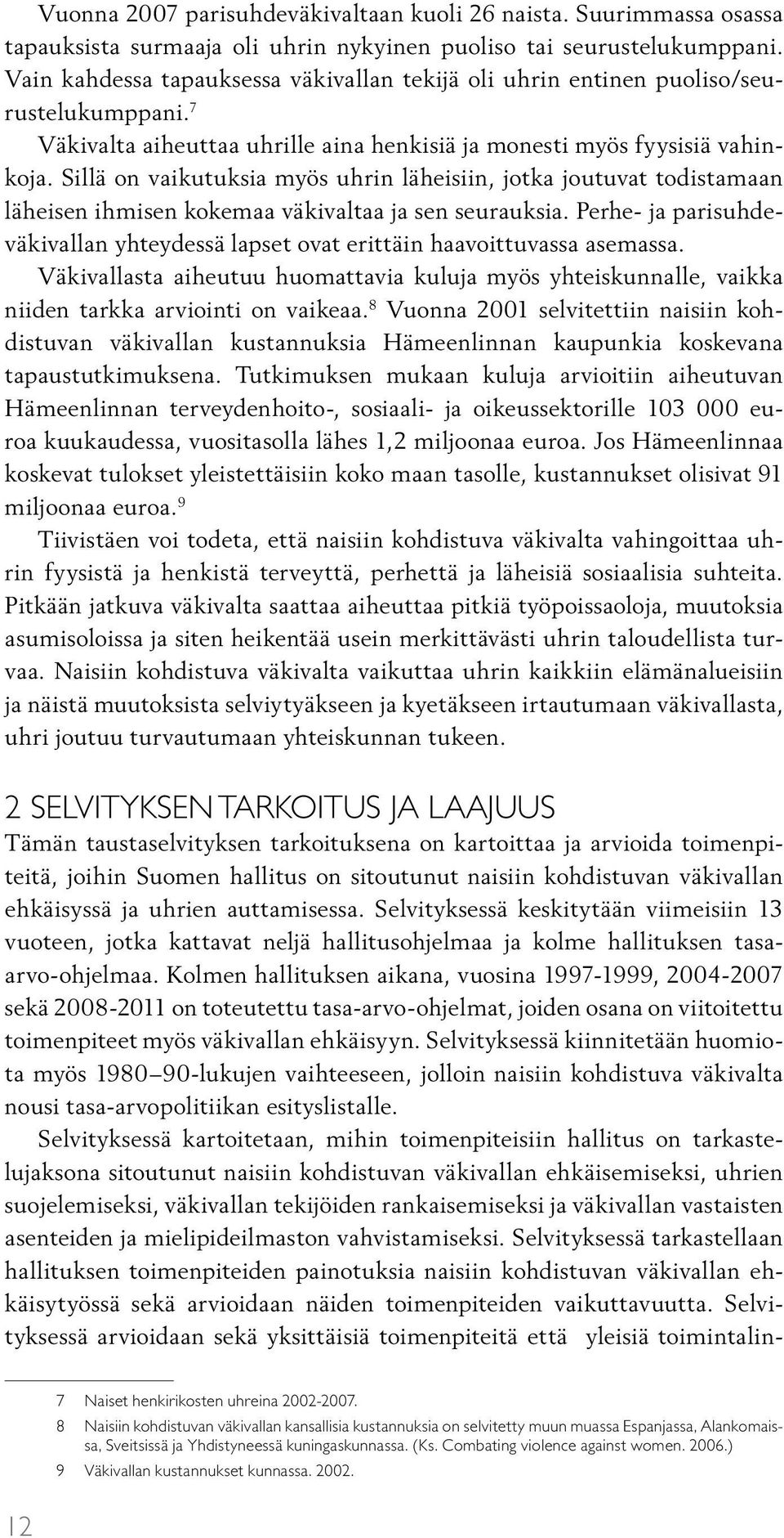 Sillä on vaikutuksia myös uhrin läheisiin, jotka joutuvat todistamaan läheisen ihmisen kokemaa väkivaltaa ja sen seurauksia.